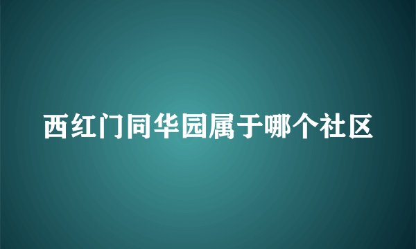 西红门同华园属于哪个社区