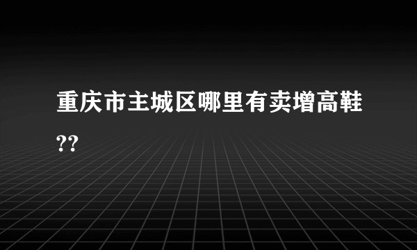 重庆市主城区哪里有卖增高鞋??