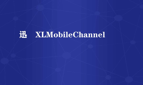 迅繺XLMobileChannel