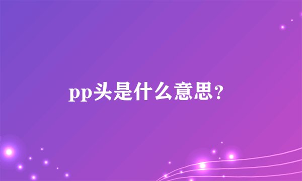 pp头是什么意思？