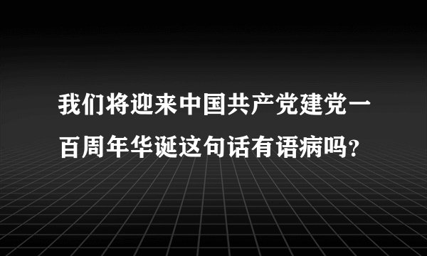 我们将迎来中国共产党建党一百周年华诞这句话有语病吗？