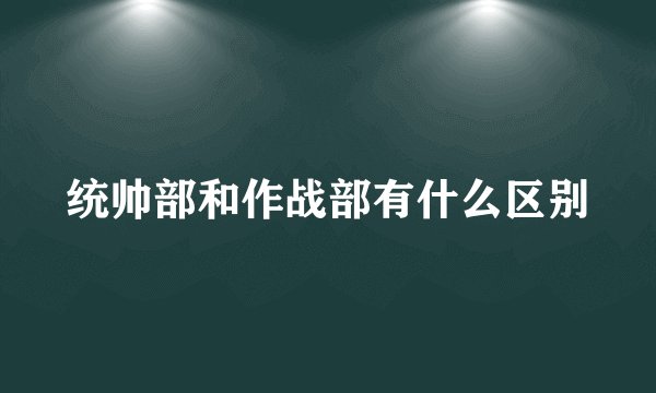 统帅部和作战部有什么区别