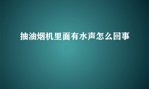 抽油烟机里面有水声怎么回事