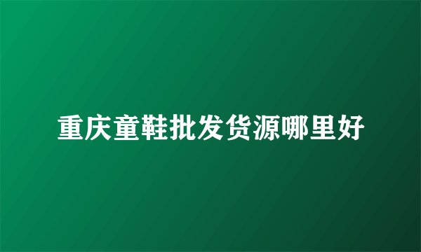 重庆童鞋批发货源哪里好