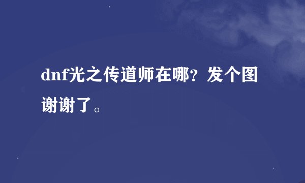 dnf光之传道师在哪？发个图谢谢了。
