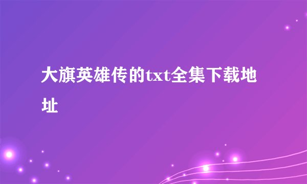 大旗英雄传的txt全集下载地址