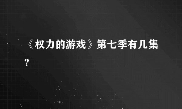 《权力的游戏》第七季有几集?