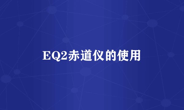 EQ2赤道仪的使用