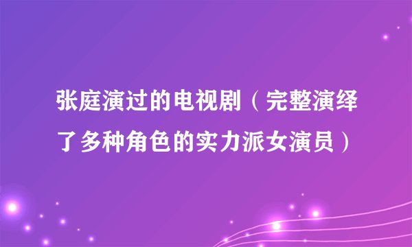 张庭演过的电视剧（完整演绎了多种角色的实力派女演员）