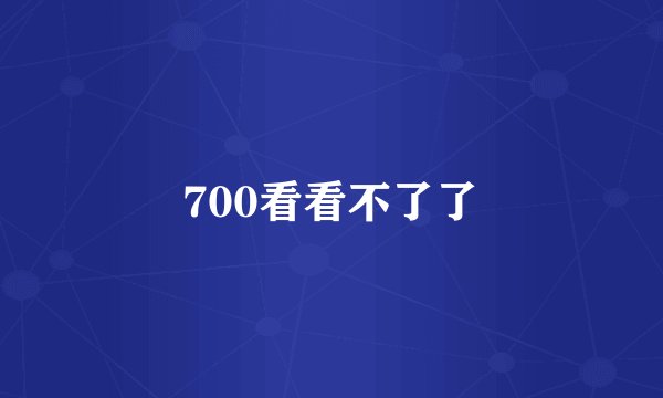 700看看不了了
