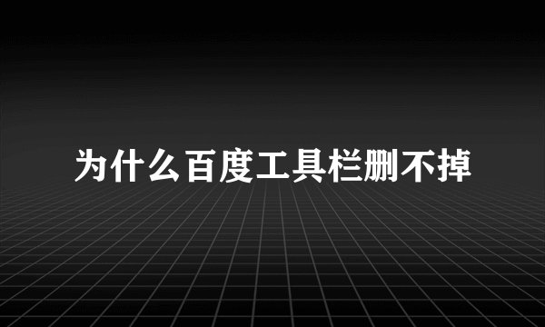 为什么百度工具栏删不掉