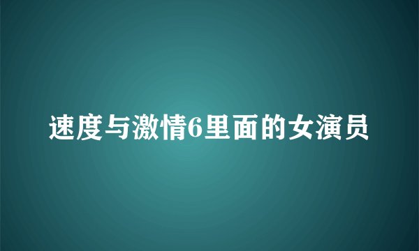 速度与激情6里面的女演员