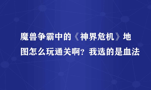 魔兽争霸中的《神界危机》地图怎么玩通关啊？我选的是血法