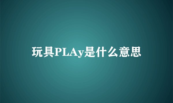 玩具PLAy是什么意思