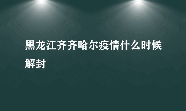 黑龙江齐齐哈尔疫情什么时候解封