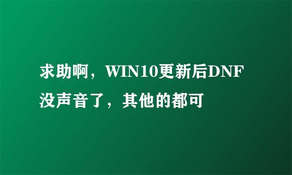 求助啊，WIN10更新后DNF没声音了，其他的都可