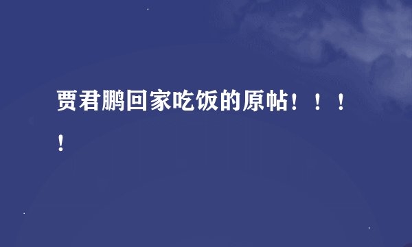 贾君鹏回家吃饭的原帖！！！！
