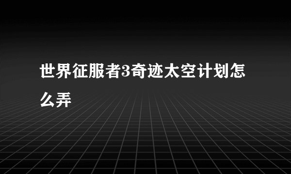 世界征服者3奇迹太空计划怎么弄