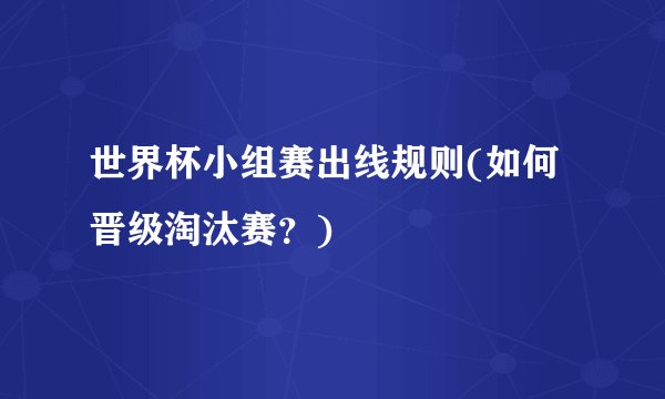 世界杯小组赛出线规则(如何晋级淘汰赛？)