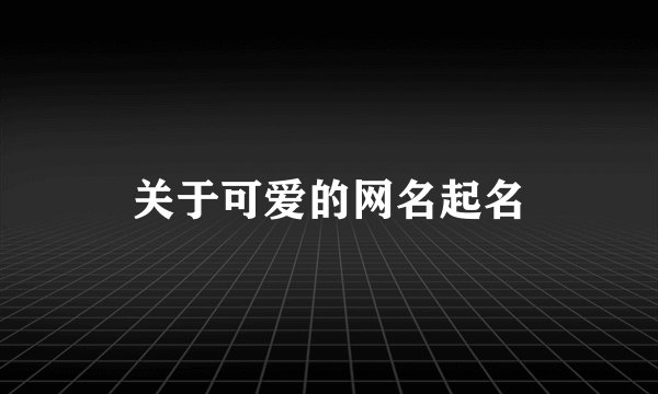 关于可爱的网名起名