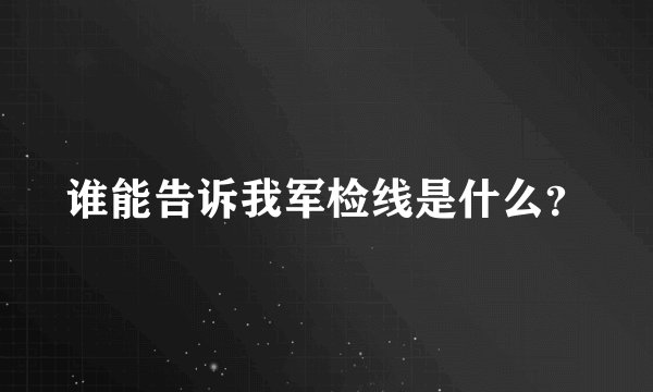 谁能告诉我军检线是什么？