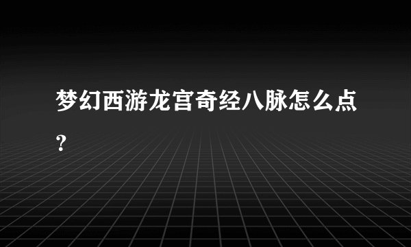 梦幻西游龙宫奇经八脉怎么点？