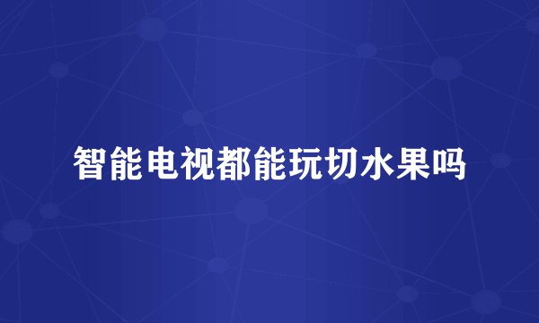 智能电视都能玩切水果吗