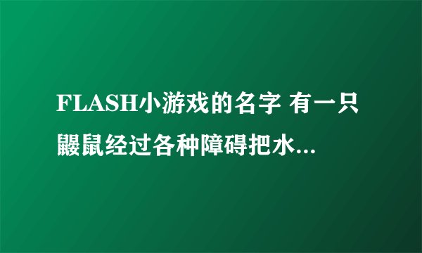 FLASH小游戏的名字 有一只鼹鼠经过各种障碍把水库的水放出来