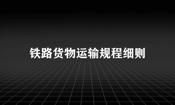 铁路货物运输规程细则