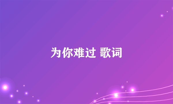 为你难过 歌词
