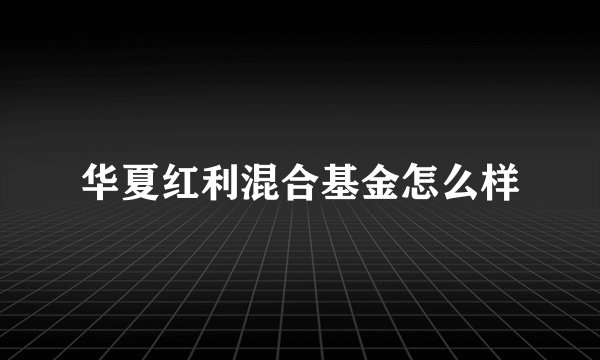 华夏红利混合基金怎么样