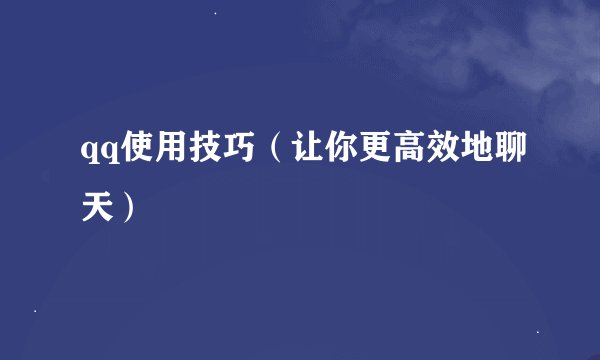 qq使用技巧(让你更高效地聊天)