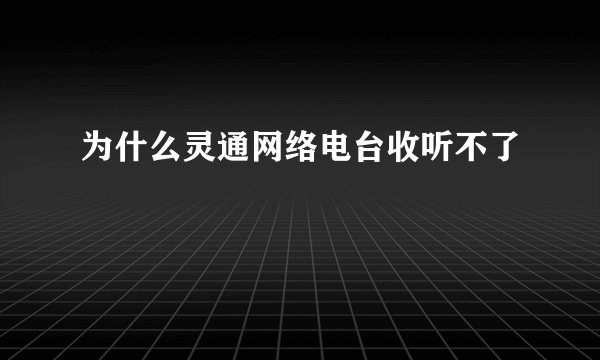 为什么灵通网络电台收听不了