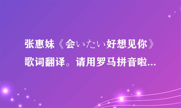 张惠妹《会いたい好想见你》歌词翻译。请用罗马拼音啦~谢谢。