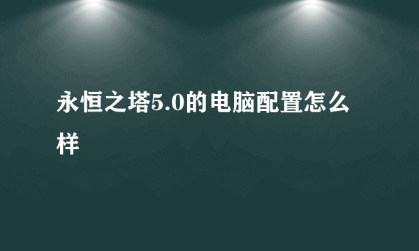 永恒之塔5.0的电脑配置怎么样