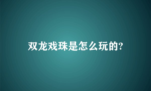 双龙戏珠是怎么玩的?