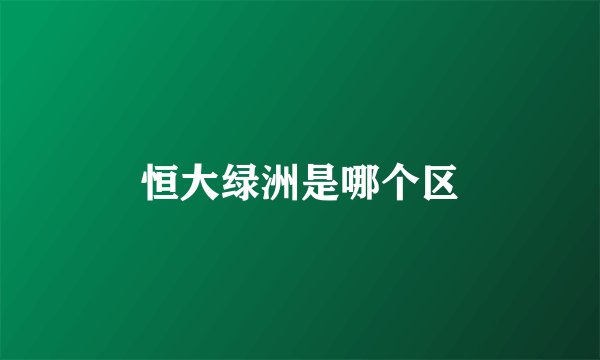 恒大绿洲是哪个区