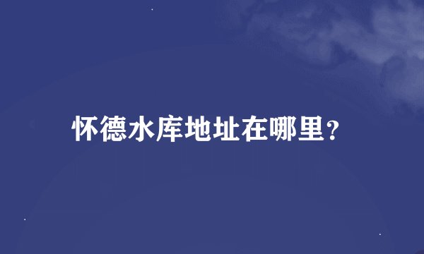 怀德水库地址在哪里？