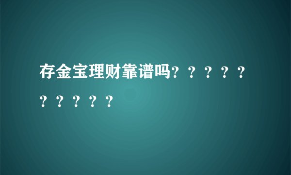 存金宝理财靠谱吗？？？？？？？？？？