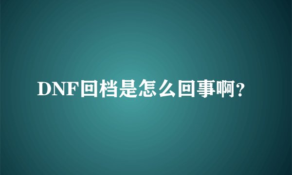 DNF回档是怎么回事啊？