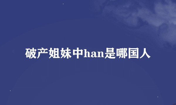 破产姐妹中han是哪国人