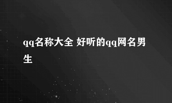 qq名称大全 好听的qq网名男生