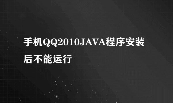 手机QQ2010JAVA程序安装后不能运行