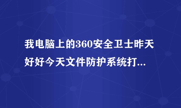 我电脑上的360安全卫士昨天好好今天文件防护系统打不开是什么问题 ？