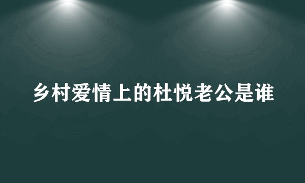 乡村爱情上的杜悦老公是谁