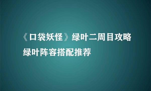 《口袋妖怪》绿叶二周目攻略 绿叶阵容搭配推荐