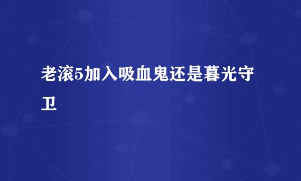 老滚5加入吸血鬼还是暮光守卫