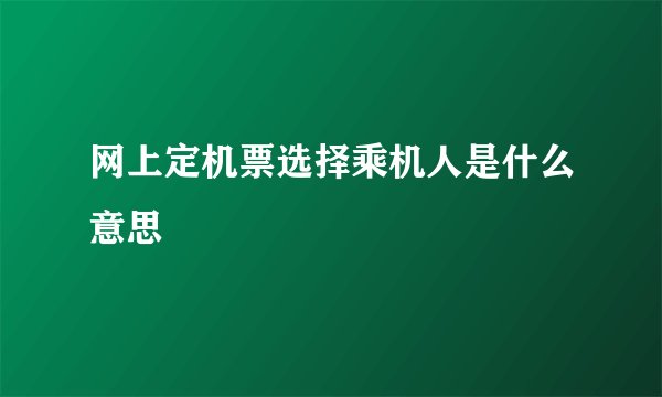 网上定机票选择乘机人是什么意思