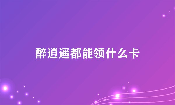 醉逍遥都能领什么卡