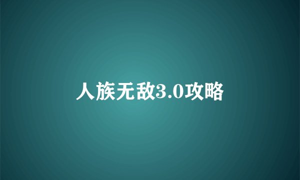 人族无敌3.0攻略